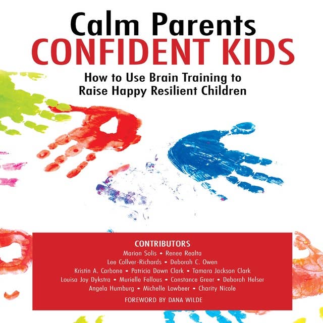 Calm Parents Confident Kids: How to Use Brain Training to Raise Happy Resilient Children