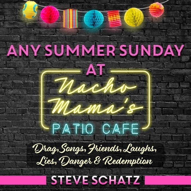 Any Summer Sunday at Nacho Mama’s Patio Cafe: Drag, Songs, Friends, Laughs, Lies, Danger & Redemption