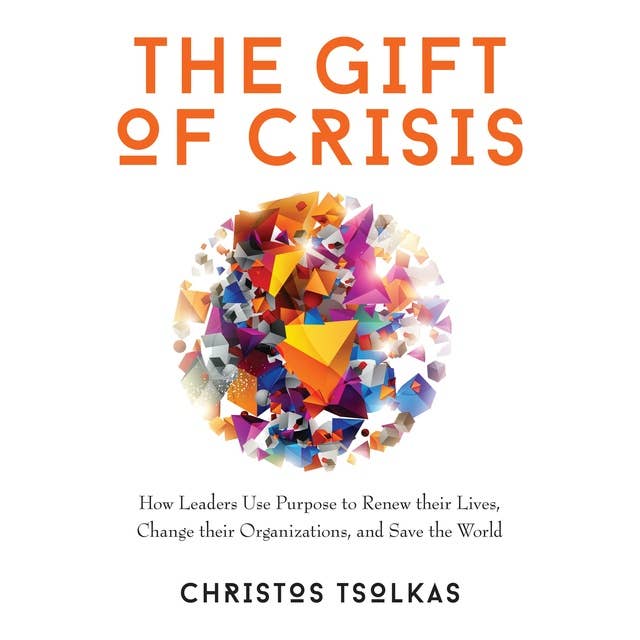 The Gift of Crisis: How Leaders Use Purpose to Renew their Lives, Change their Organizations and Save the World