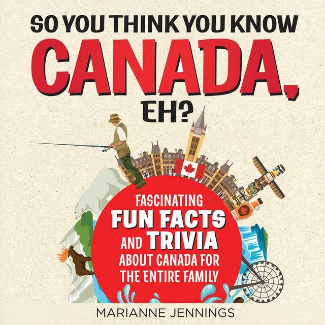 So You Think You Know CANADA, Eh?: Fascinating Fun Facts and Trivia About Canada for the Entire Family