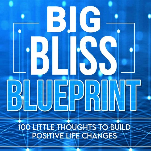 The Big Bliss Blueprint: 100 Little Thoughts to Build Positive Life Changes 