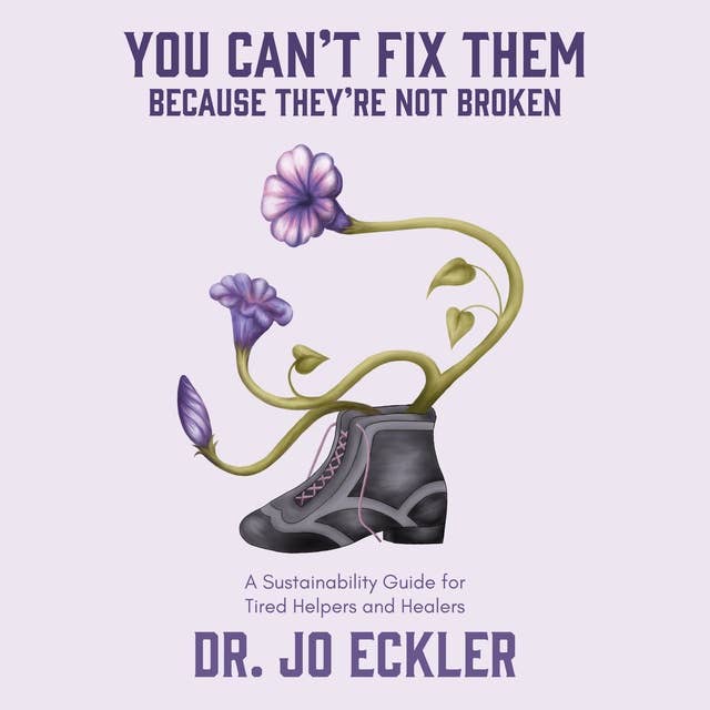 You Can't Fix Them--Because They're Not Broken: A Sustainability Guide for Tired Helpers and Healers