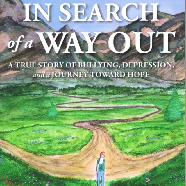 IN SEARCH of a WAY OUT: A TRUE STORY OF BULLYING, DEPRESSION, and a JOURNEY TOWARD HOPE