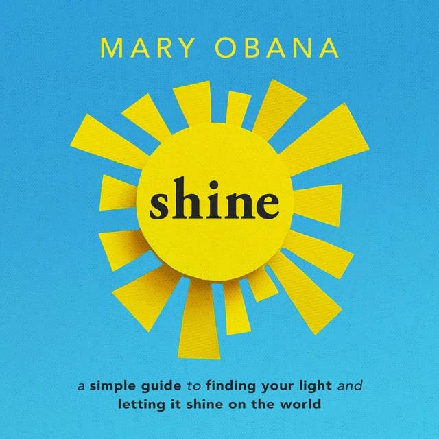 Shine: A Simple Guide to Finding Your Light and Letting It Shine on the World