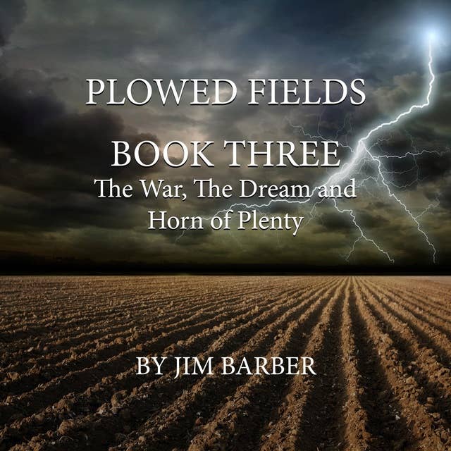 Plowed Fields Book Three: The War, The Dream and Horn of Plenty