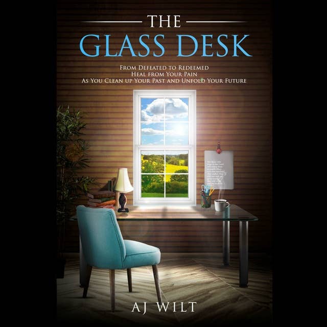The Glass Desk: From Defeated to Redeemed Heal from Your Pain As You Clean up Your Past and Unfold Your Future