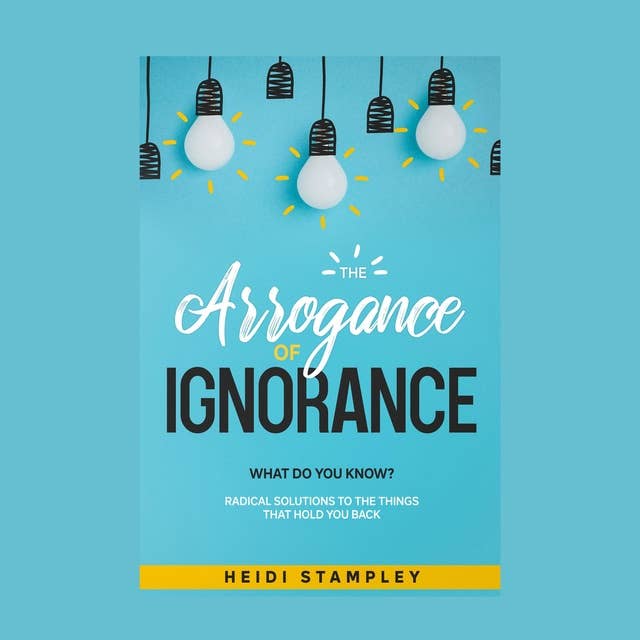 The Arrogance of Ignorance: What do you know?