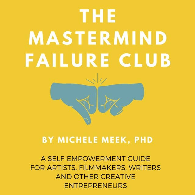 The Mastermind Failure Club: A Self-Empowerment Guide for Artists, Filmmakers, Writers and Other Creative Entrepreneurs