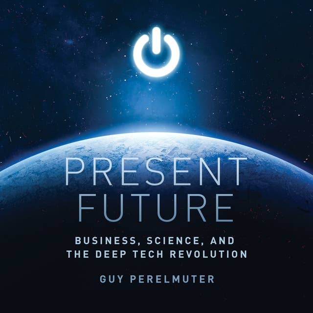 Present Future: Business, Science, and the Deep Tech Revolution