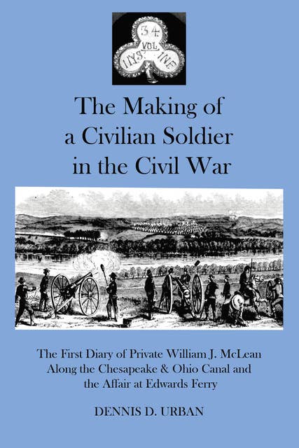The Making of a Civilian Soldier in the Civil War: The First Diary of Private WIlliam J. McLean Along the Chesapeake & Ohio Canal and the Affair of Edwards Ferry