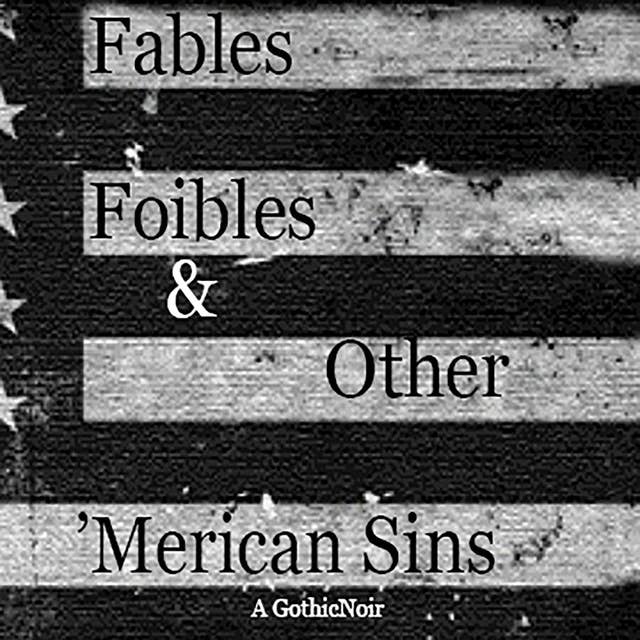 Fables, Foibles & Other 'Merican Sins: a GothicNoir