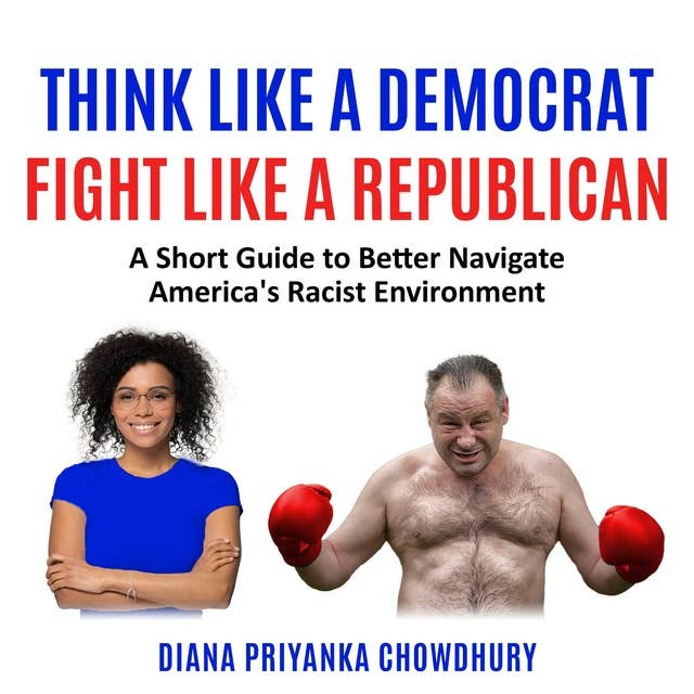 Think Like A Democrat Fight Like A Republican: A Short Guide to Better Navigate America's Racist Environment