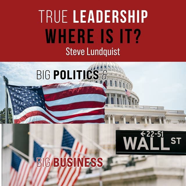 True Leadership: Where is It?: Big Politics & Big Business