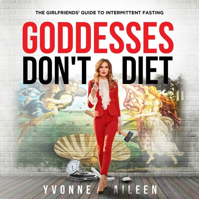 Goddesses Don't Diet: The Girlfriends' Guide to Intermittent Fasting for Weight Loss and Reversing Type 2 Diabetes and Prediabetes