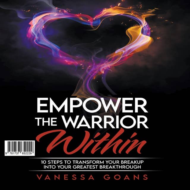 Empower the Warrior Within: 10 Steps To Transform Your Breakup Into Your Greatest Breakthrough