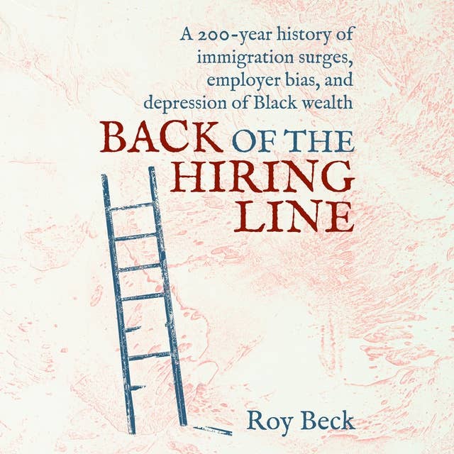 Back of the Hiring Line: A 200-Year History of Immigration Surges, Employer Bias, and Depression of Black Wealth
