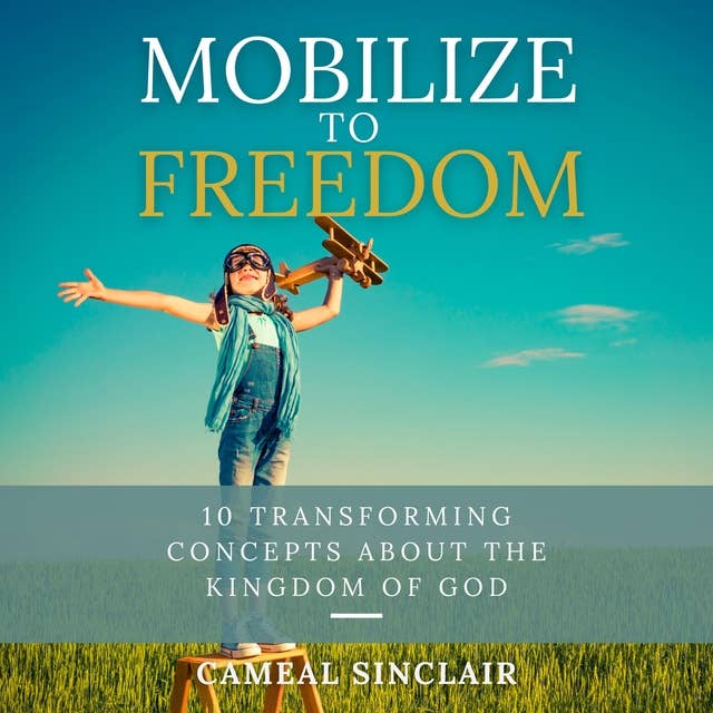 Mobilize To Freedom: 10 Transforming Concepts About the Kingdom of God