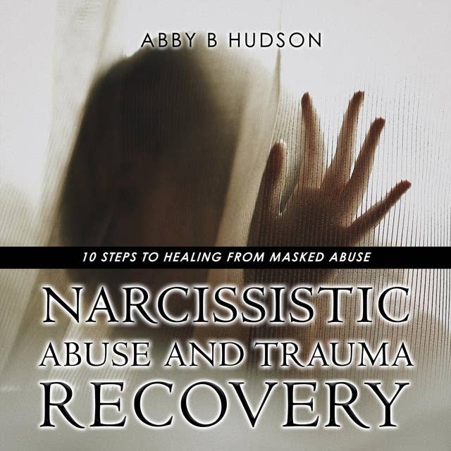 Narcissistic Abuse and Trauma Recovery:: 10 Steps to Healing from Masked Abuse