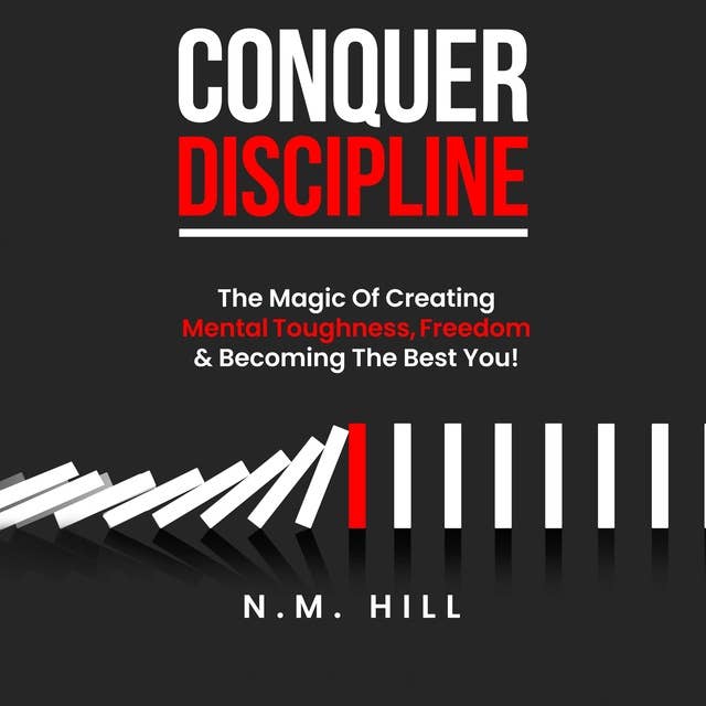 Conquer Discipline: The Magic Of Creating Mental Toughness, Freedom & Becoming The Best You!