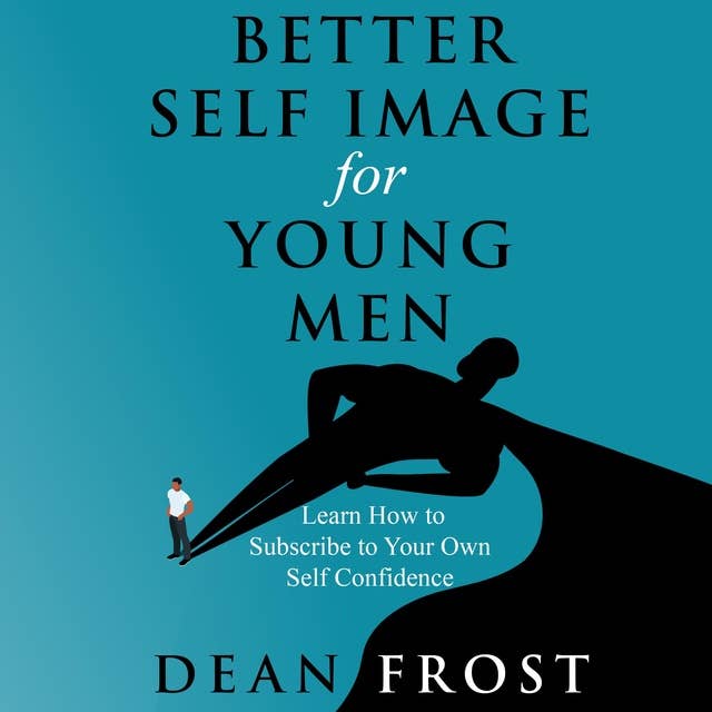 Better Self Image For Young Men: Learn How to Subscribe to Your Own Self Confidence
