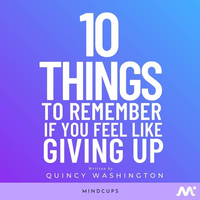 10 Things To Remember If You Feel Like Giving Up: Overcome Adversity and Improve Your Life