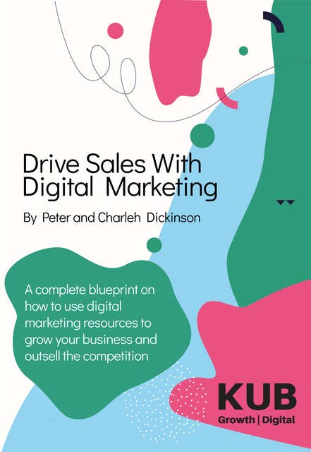 Drive Sales With Digital Marketing: A Complete Blueprint on How to Use Digital Marketing Resources to Grow Your Business and Outsell the Competition