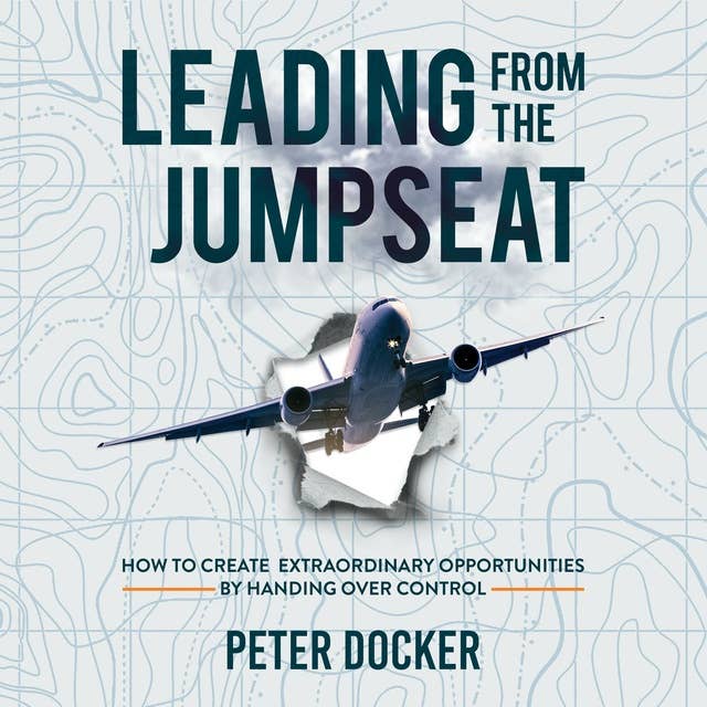 Leading From The Jumpseat: How to Create Extraordinary Opportunities by Handing Over Control