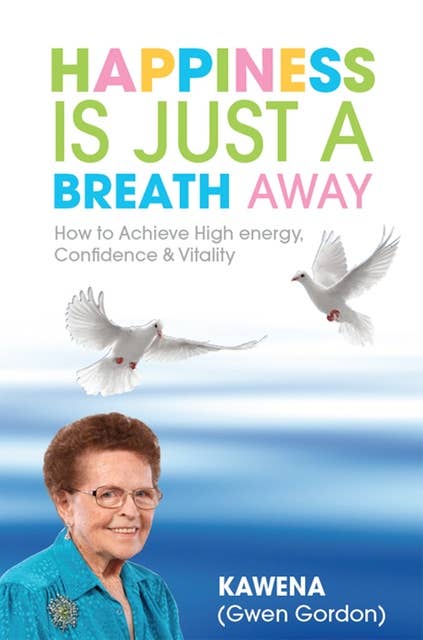 Happiness Is Just a Breath Away: How to Achieve High Energy Confidence & Vitality