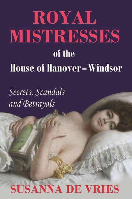 Royal Mistresses of the House of Hanover-Windsor: Secrets, Scandals and Betrayals