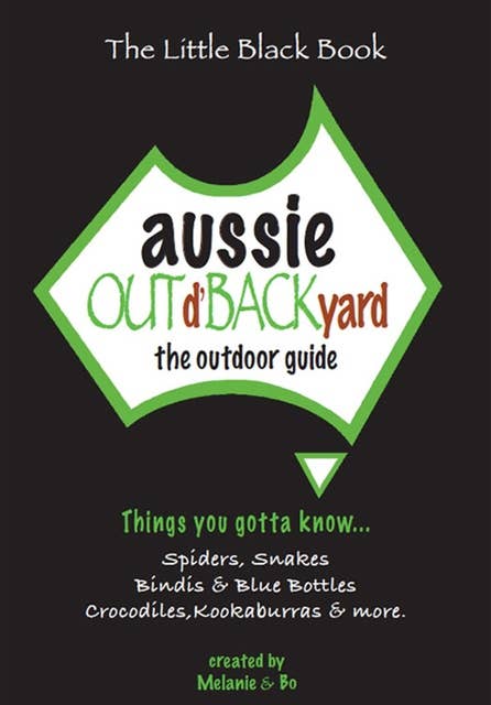 Aussie Out d'Backyard: The Outdoor Guide: Things You Gotta Know... Spiders, Snakes, Bindis & Blue Bottles, Crocodiles, Kookaburras and more