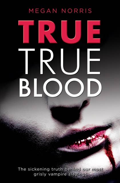 True True Blood - The Sickening Truth Behind Our Most Grisly Vampire Slayings