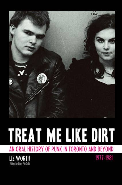 Treat Me Like Dirt: An Oral History of Punk in Toronto and Beyond, 1977–1981