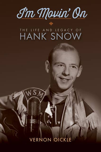 I'm Movin' On: The Life and Legacy of Hank Snow