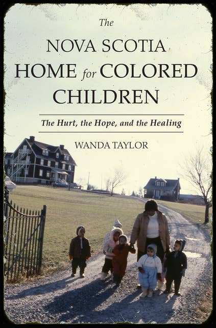 The Nova Scotia Home for Colored Children: The Hurt, the Hope, and the Healing