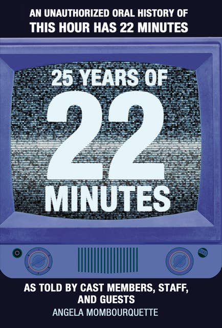 25 Years of 22 Minutes: An Unauthorized Oral History of This Hour Has 22 Minutes, As Told by Cast Members, Staff, and Guests