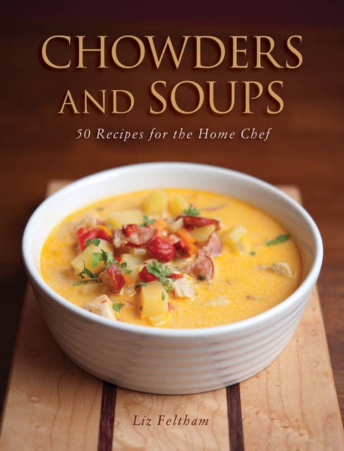 Chowders and Soups: 50 Recipes for the Home Chef