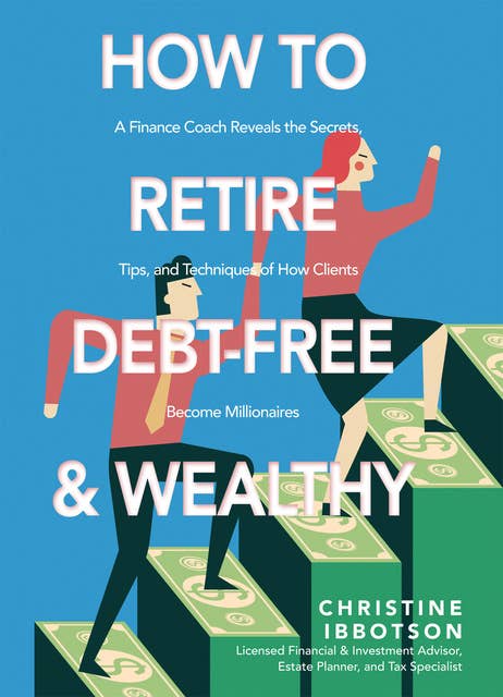 How to Retire Debt-Free and Wealthy: A Finance Coach Reveals the Secrets, Tips, and Techniques of How Clients Become Millionaires