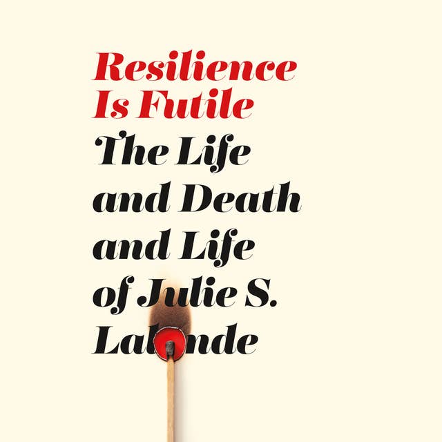 Resilience Is Futile: The Life and Death and Life of Julie S. Lalonde