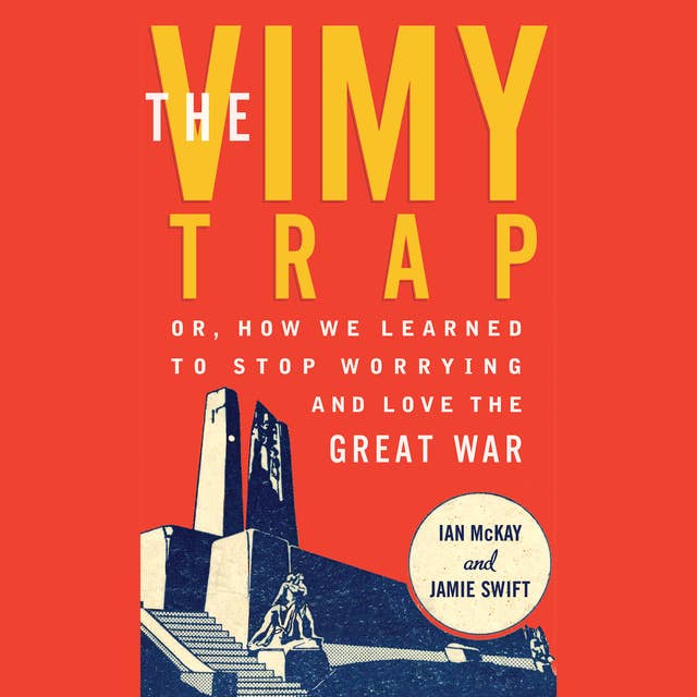 Cover for The Vimy Trap: or, How We Learned To Stop Worrying and Love the Great War