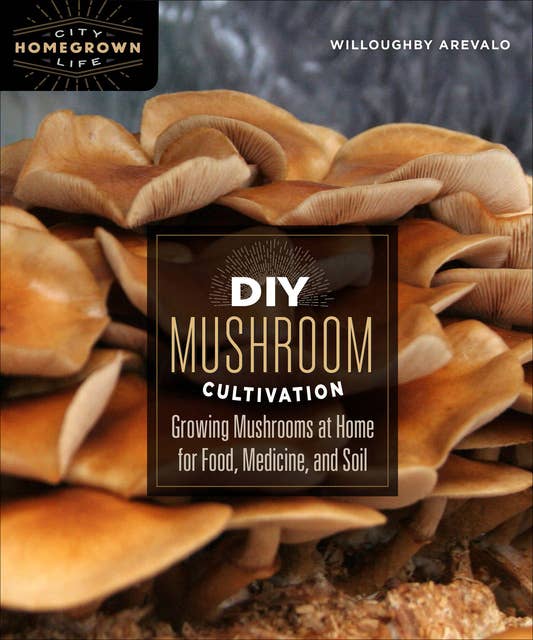 DIY Mushroom Cultivation: Growing Mushrooms at Home for Food, Medicine, and Soil