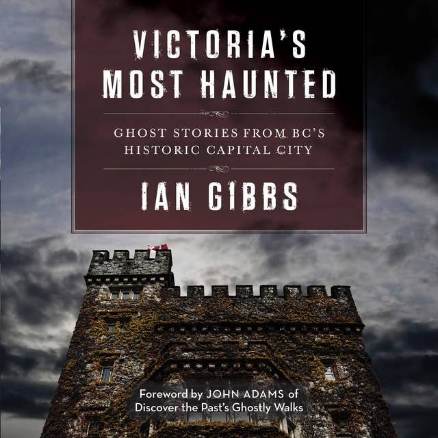 Victoria’s Most Haunted: Ghost Stories from BC’s Historic Capital City