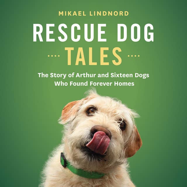 Rescue Dog Tales: The Story of Arthur and Sixteen Dogs Who Found Forever Homes