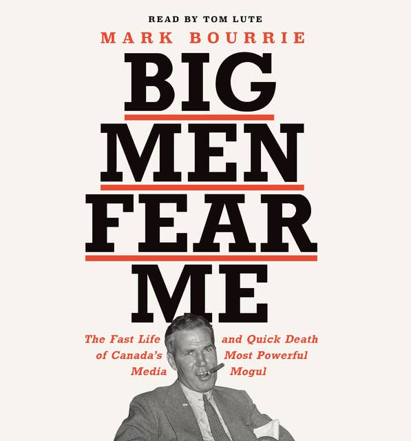 Big Men Fear Me: The Fast Life and Quick Death of Canada’s Most Powerful Media Mogul
