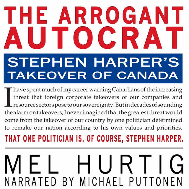 The Arrogant Autocrat: Stephen Harper's Takeover of Canada