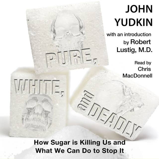 Pure, White and Deadly: How Sugar is Killing Us and What We Can Do to Stop it