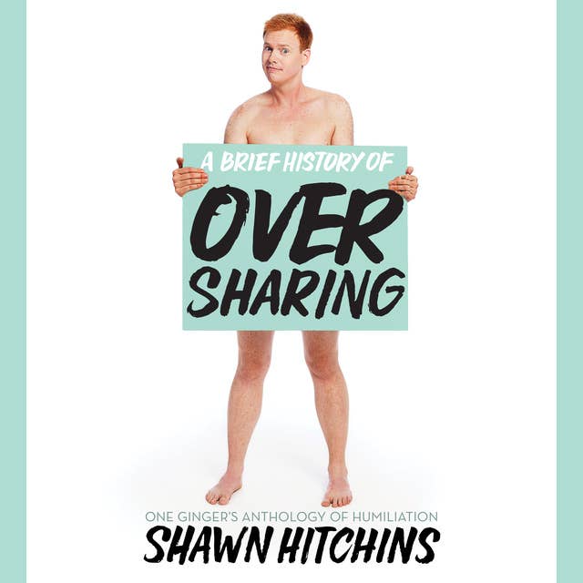 A Brief History of Oversharing: One Ginger’s Anthology of Humiliation