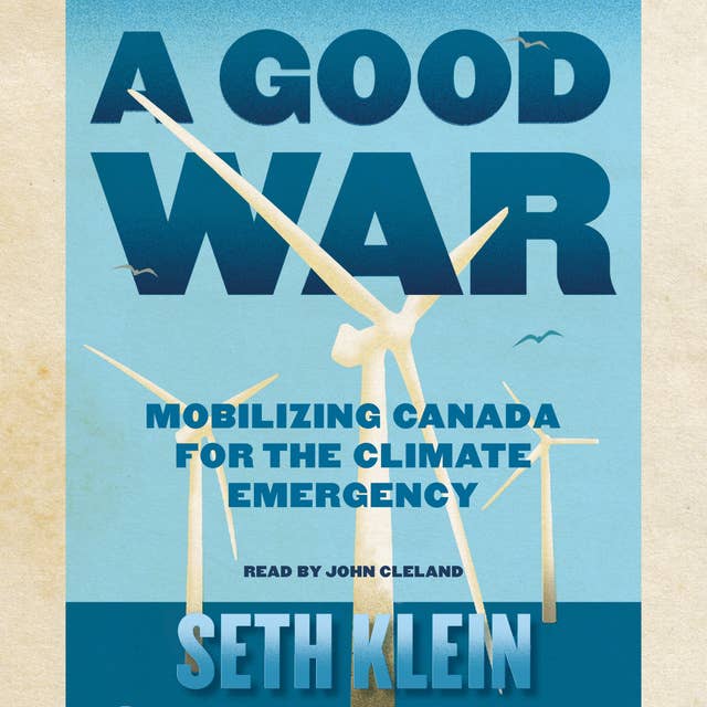 A Good War: Mobilizing Canada for the Climate Emergency by Seth Klein