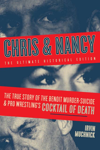 Chris & Nancy: The True Story of the Benoit Murder-Suicide and Pro Wrestling’s Cocktail of Death, The Ultimate Historical Edition