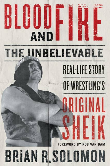 Blood and Fire: The Unbelievable Real-Life Story of Wrestling’s Original Sheik
