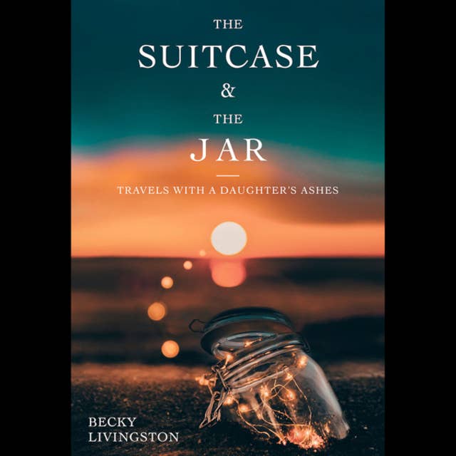 The Suitcase and the Jar - Travels with a Daughter's Ashes (Unabridged)